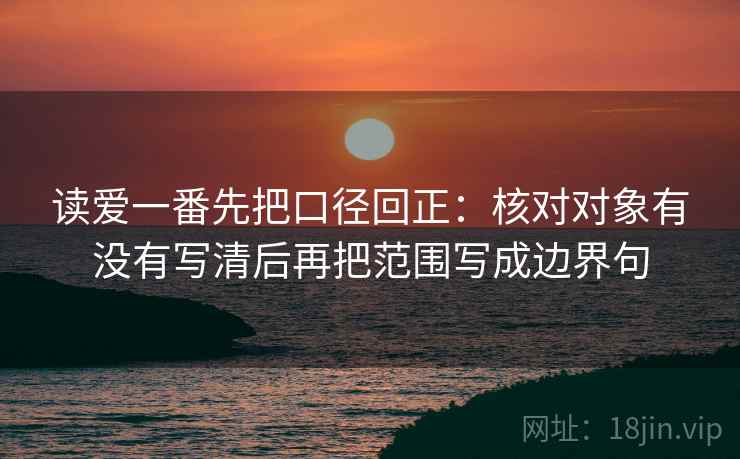 读爱一番先把口径回正：核对对象有没有写清后再把范围写成边界句