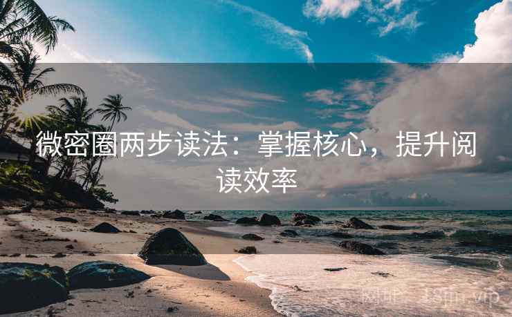 微密圈两步读法:掌握核心,提升阅读效率 微密圈两步读法:掌握核心,提升阅读效率