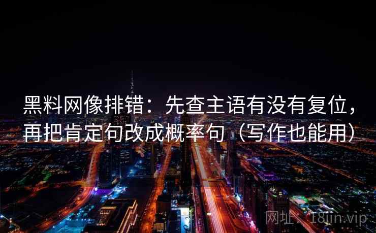 黑料网像排错：先查主语有没有复位，再把肯定句改成概率句（写作也能用）