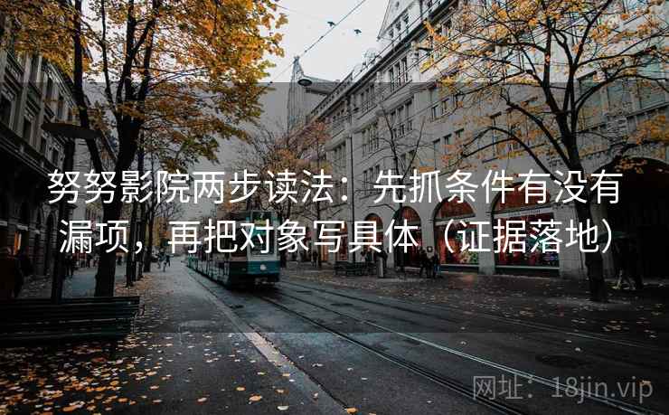 努努影院两步读法：先抓条件有没有漏项，再把对象写具体（证据落地）