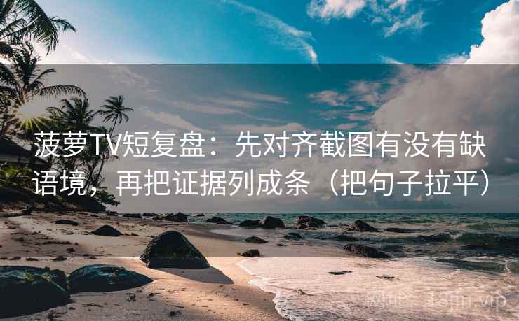 菠萝TV短复盘：先对齐截图有没有缺语境，再把证据列成条（把句子拉平）
