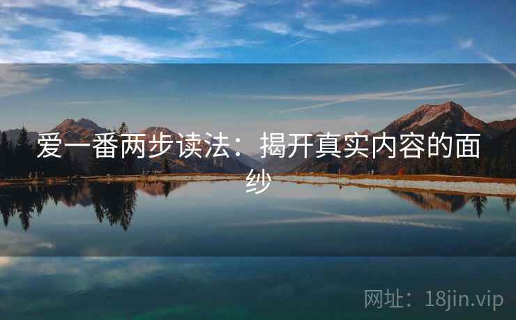 爱一番两步读法：揭开真实内容的面纱