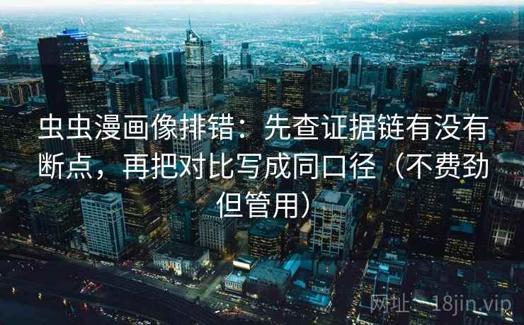 虫虫漫画像排错：先查证据链有没有断点，再把对比写成同口径（不费劲但管用）