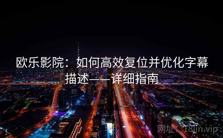 欧乐影院：如何高效复位并优化字幕描述——详细指南