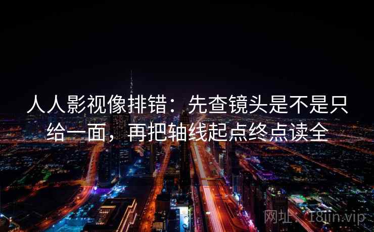 人人影视像排错：先查镜头是不是只给一面，再把轴线起点终点读全