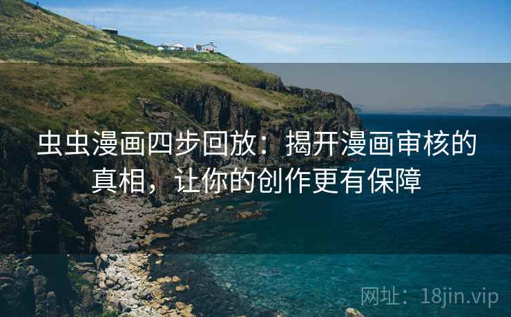 虫虫漫画四步回放：揭开漫画审核的真相，让你的创作更有保障