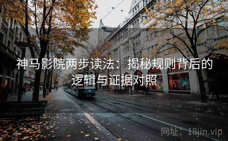 神马影院两步读法:揭秘规则背后的逻辑与证据对照 神马影院两步读法:揭秘规则背后的逻辑与证据对照