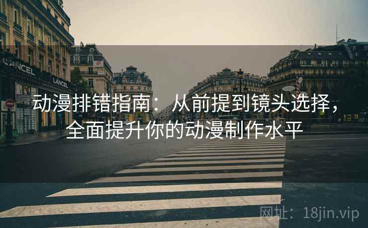 动漫排错指南：从前提到镜头选择，全面提升你的动漫制作水平