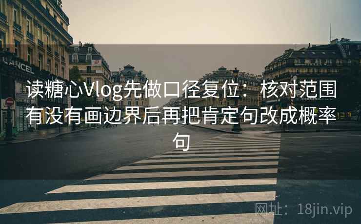 读糖心Vlog先做口径复位：核对范围有没有画边界后再把肯定句改成概率句