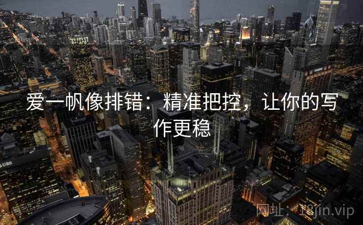爱一帆像排错：精准把控，让你的写作更稳