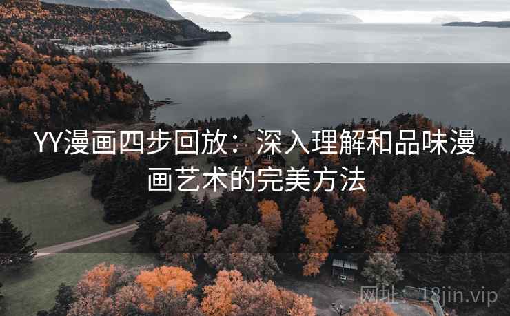 YY漫画四步回放：深入理解和品味漫画艺术的完美方法