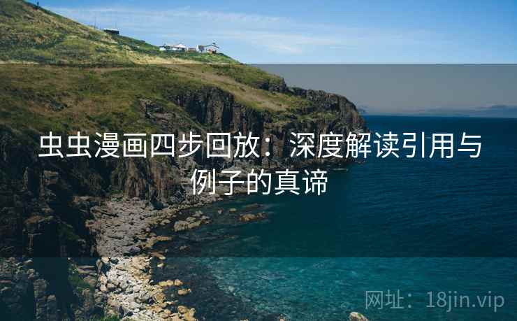 虫虫漫画四步回放:深度解读引用与例子的真谛 虫虫漫画四步回放:深度解读引用与例子的真谛