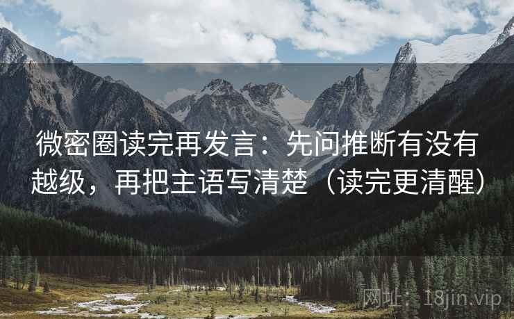 微密圈读完再发言：先问推断有没有越级，再把主语写清楚（读完更清醒）