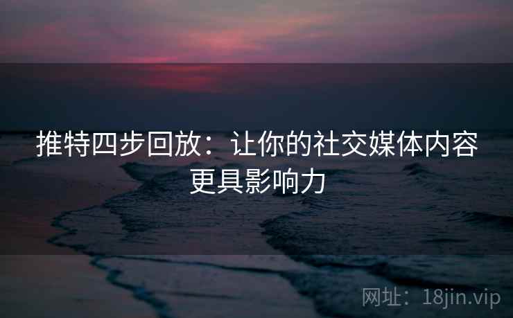 推特四步回放:让你的社交媒体内容更具影响力 推特四步回放:让你的社交媒体内容更具影响力