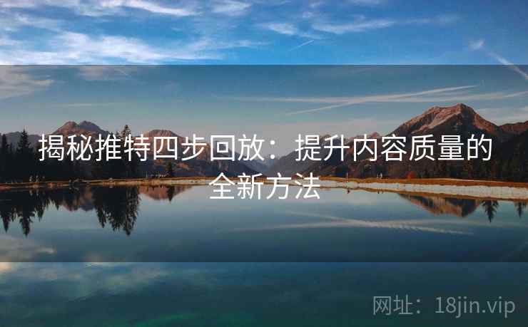 揭秘推特四步回放：提升内容质量的全新方法