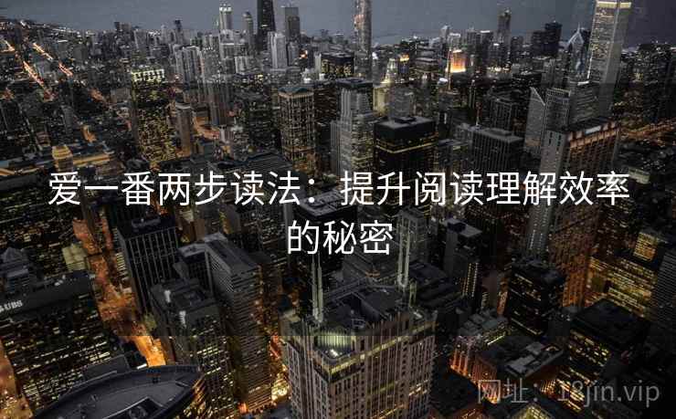 爱一番两步读法：提升阅读理解效率的秘密