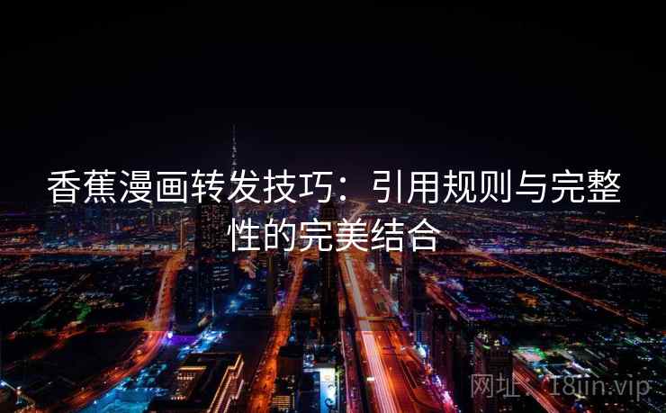 香蕉漫画转发技巧:引用规则与完整性的完美结合 香蕉漫画转发技巧:引用规则与完整性的完美结合
