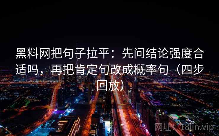 黑料网把句子拉平：先问结论强度合适吗，再把肯定句改成概率句（四步回放）