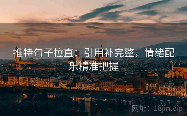 推特句子拉直：引用补完整，情绪配乐精准把握