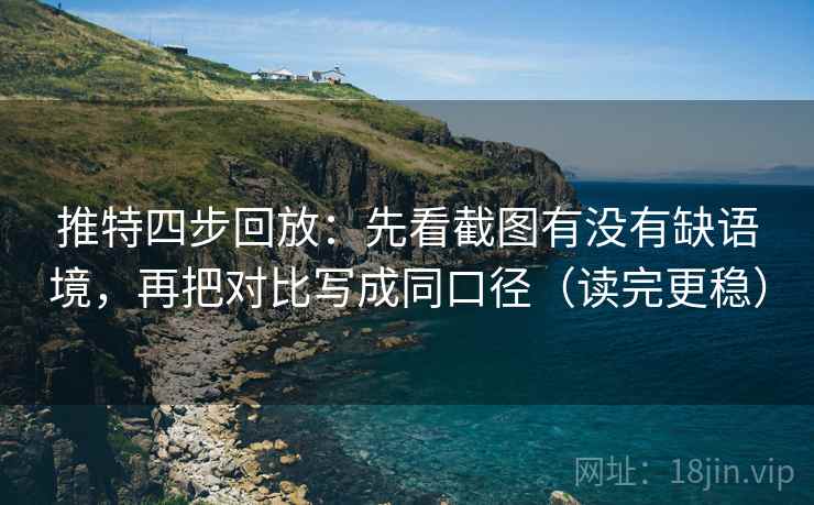 推特四步回放：先看截图有没有缺语境，再把对比写成同口径（读完更稳）