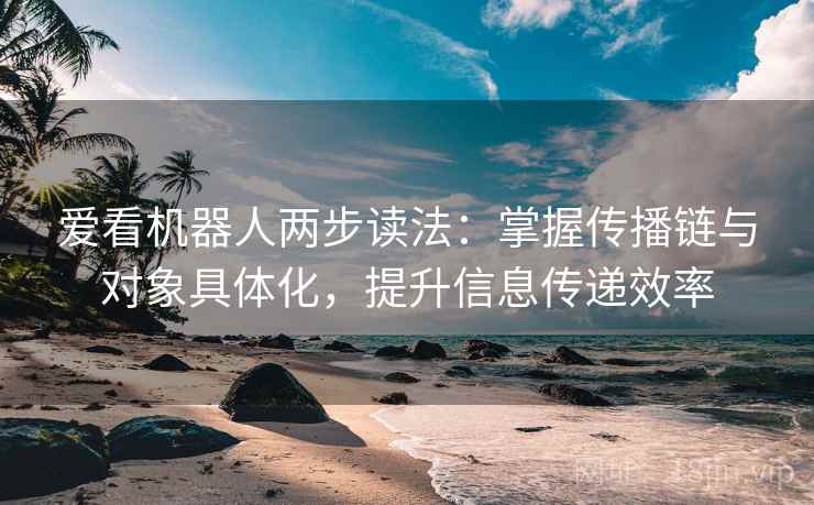 爱看机器人两步读法：掌握传播链与对象具体化，提升信息传递效率