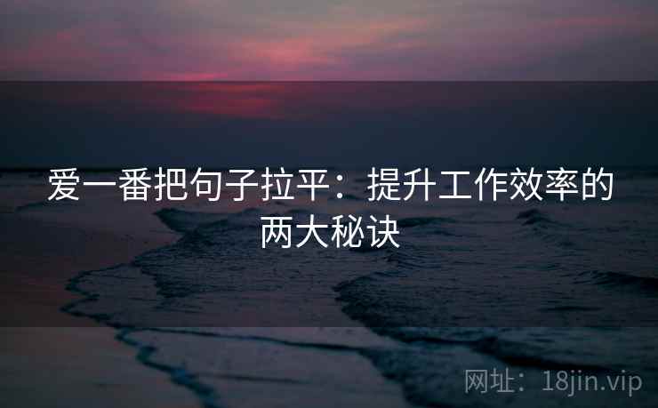 爱一番把句子拉平:提升工作效率的两大秘诀 爱一番把句子拉平:提升工作效率的两大秘诀