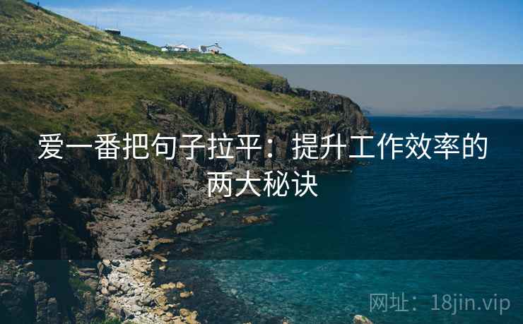 爱一番把句子拉平:提升工作效率的两大秘诀 爱一番把句子拉平:提升工作效率的两大秘诀