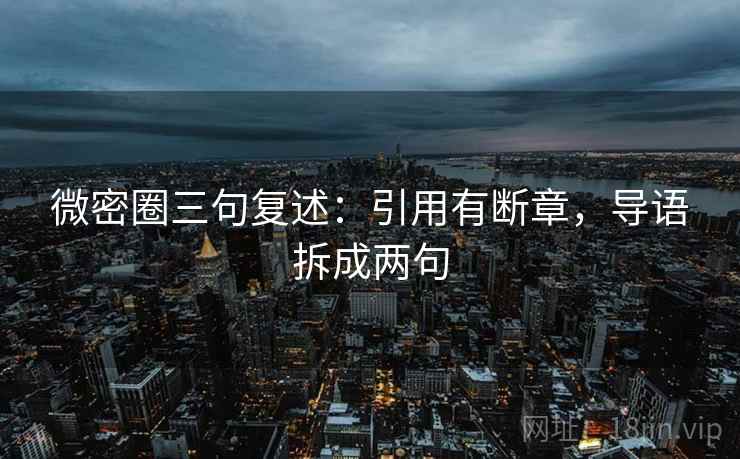 微密圈三句复述：引用有断章，导语拆成两句