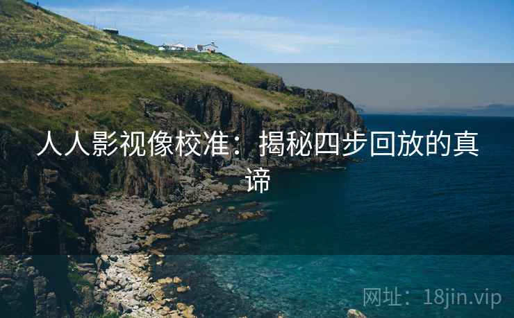 人人影视像校准：揭秘四步回放的真谛