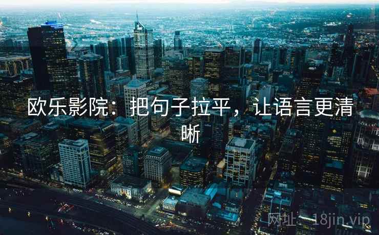 欧乐影院：把句子拉平，让语言更清晰