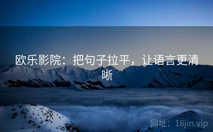 欧乐影院：把句子拉平，让语言更清晰