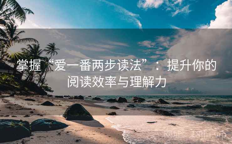 掌握“爱一番两步读法”:提升你的阅读效率与理解力 掌握“爱一番两步读法”:提升你的阅读效率与理解力