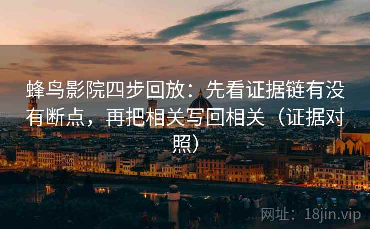 蜂鸟影院四步回放:先看证据链有没有断点,再把相关写回相关(证据对照) 蜂鸟影院四步回放:先看证据链有没有断点,再把相关写回相关(证据对照)