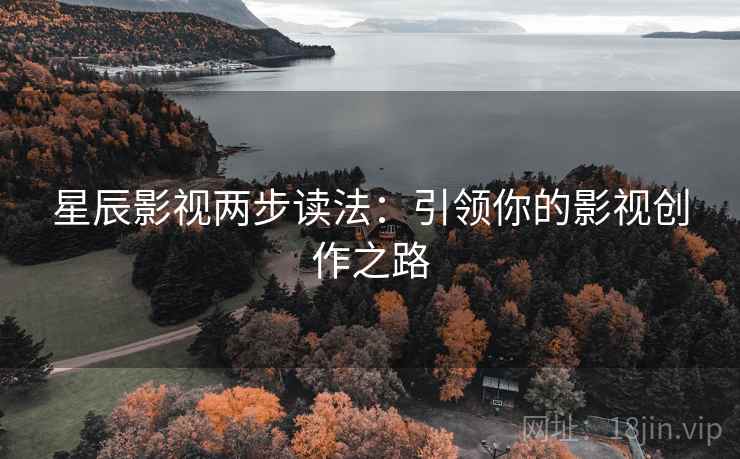 星辰影视两步读法：引领你的影视创作之路