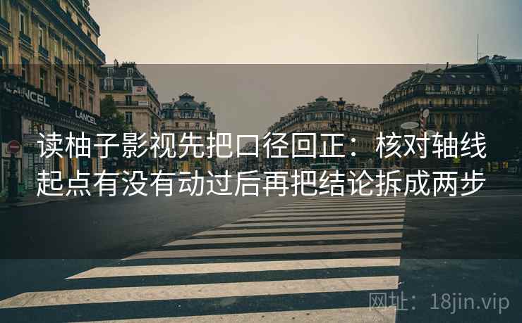 读柚子影视先把口径回正:核对轴线起点有没有动过后再把结论拆成两步 读柚子影视先把口径回正:核对轴线起点有没有动过后再把结论拆成两步
