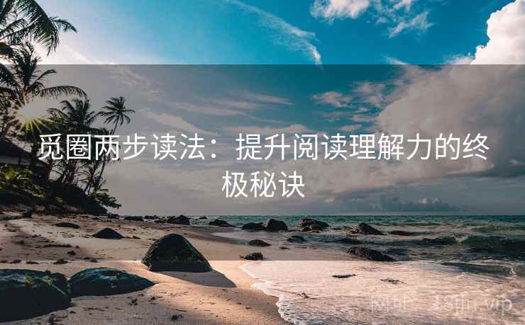 觅圈两步读法:提升阅读理解力的终极秘诀 觅圈两步读法:提升阅读理解力的终极秘诀