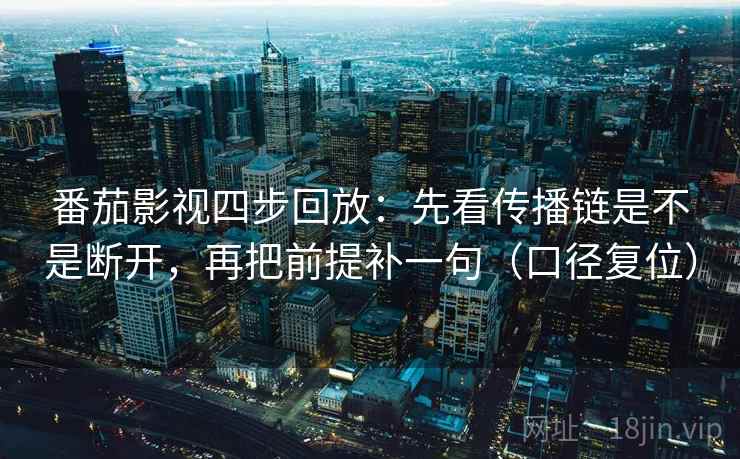 番茄影视四步回放：先看传播链是不是断开，再把前提补一句（口径复位）
