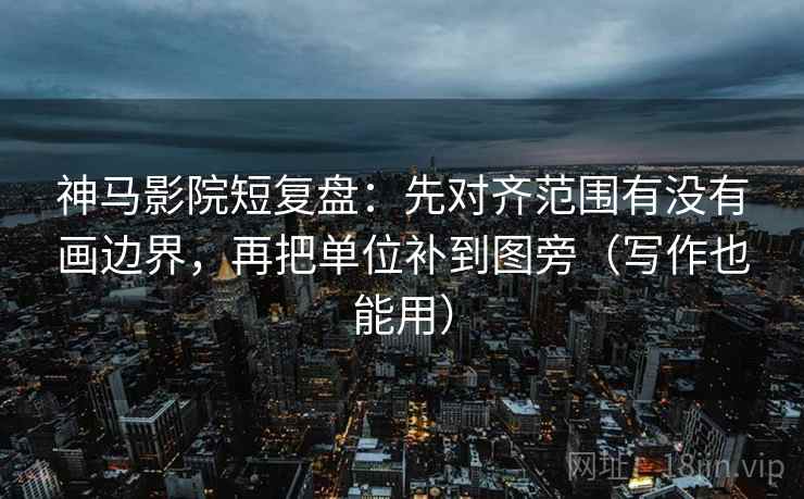神马影院短复盘:先对齐范围有没有画边界,再把单位补到图旁(写作也能用) 神马影院短复盘:先对齐范围有没有画边界,再把单位补到图旁(写作也能用)