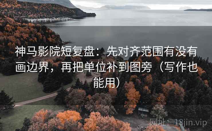 神马影院短复盘:先对齐范围有没有画边界,再把单位补到图旁(写作也能用) 神马影院短复盘:先对齐范围有没有画边界,再把单位补到图旁(写作也能用)