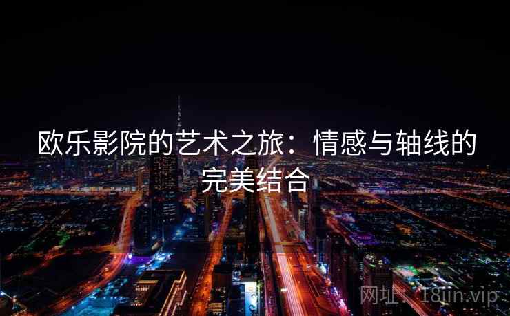 欧乐影院的艺术之旅：情感与轴线的完美结合