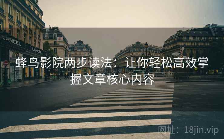 蜂鸟影院两步读法:让你轻松高效掌握文章核心内容 蜂鸟影院两步读法:让你轻松高效掌握文章核心内容