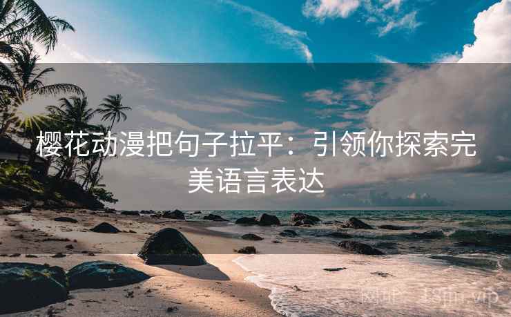 樱花动漫把句子拉平:引领你探索完美语言表达 樱花动漫把句子拉平:引领你探索完美语言表达