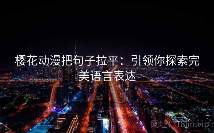 樱花动漫把句子拉平:引领你探索完美语言表达 樱花动漫把句子拉平:引领你探索完美语言表达