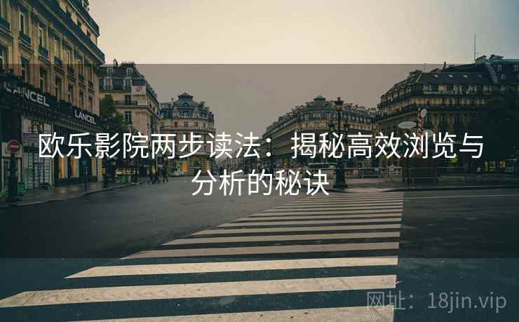 欧乐影院两步读法：揭秘高效浏览与分析的秘诀
