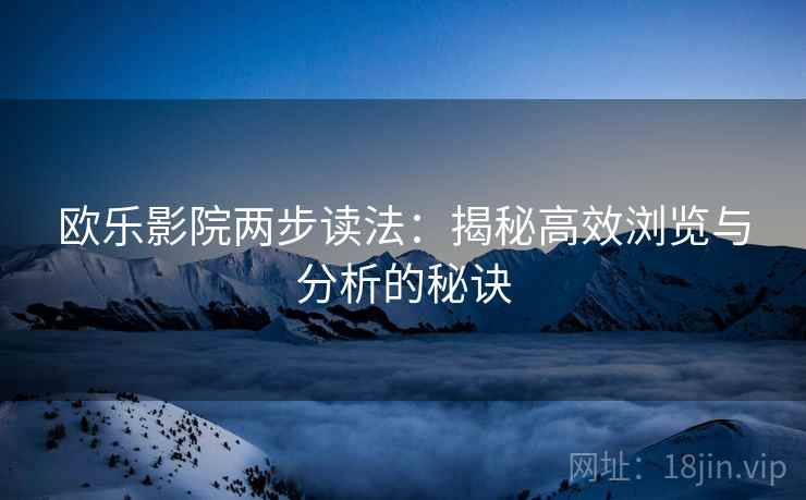 欧乐影院两步读法：揭秘高效浏览与分析的秘诀