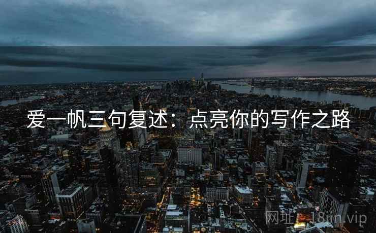 爱一帆三句复述:点亮你的写作之路 爱一帆三句复述:点亮你的写作之路