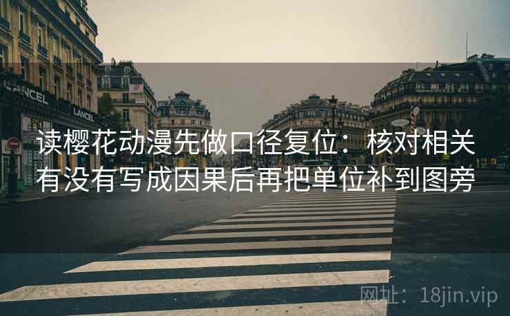 读樱花动漫先做口径复位：核对相关有没有写成因果后再把单位补到图旁