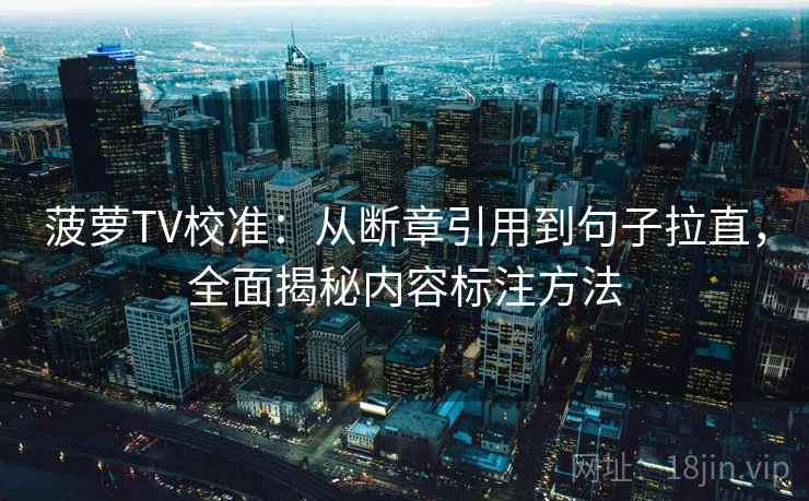 菠萝TV校准：从断章引用到句子拉直，全面揭秘内容标注方法