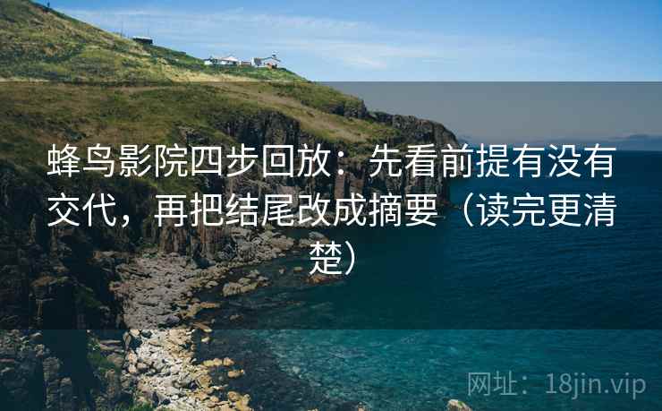 蜂鸟影院四步回放：先看前提有没有交代，再把结尾改成摘要（读完更清楚）