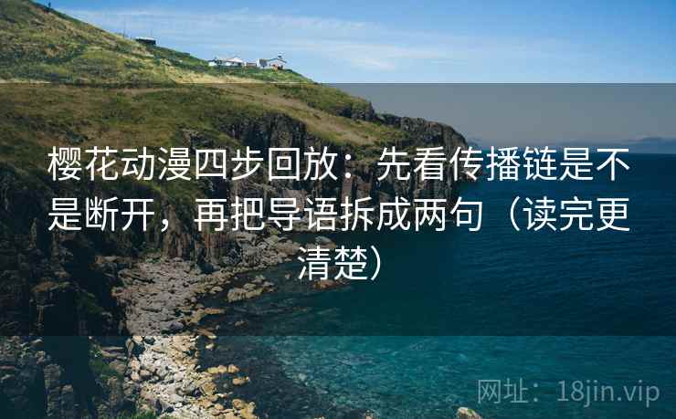 樱花动漫四步回放:先看传播链是不是断开,再把导语拆成两句(读完更清楚) 樱花动漫四步回放:先看传播链是不是断开,再把导语拆成两句(读完更清楚)